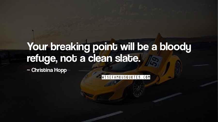 Christina Hopp Quotes: Your breaking point will be a bloody refuge, not a clean slate.