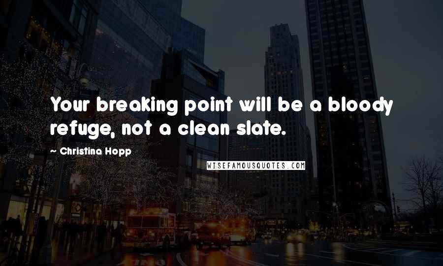 Christina Hopp Quotes: Your breaking point will be a bloody refuge, not a clean slate.