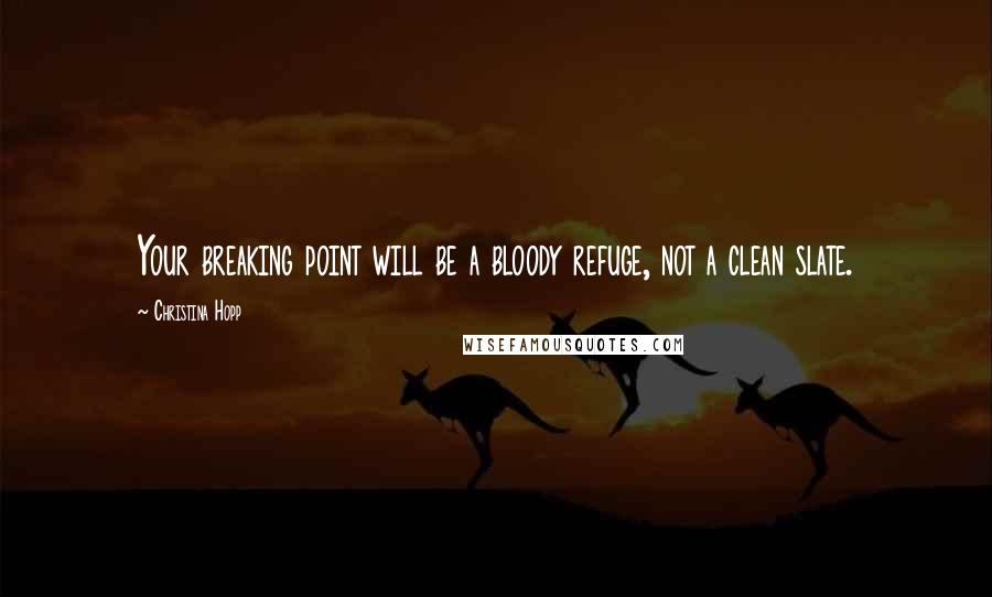 Christina Hopp Quotes: Your breaking point will be a bloody refuge, not a clean slate.