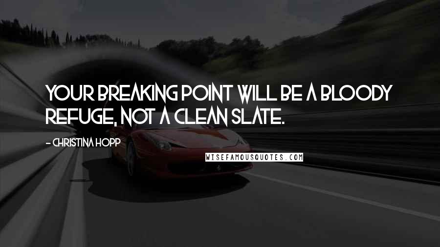 Christina Hopp Quotes: Your breaking point will be a bloody refuge, not a clean slate.