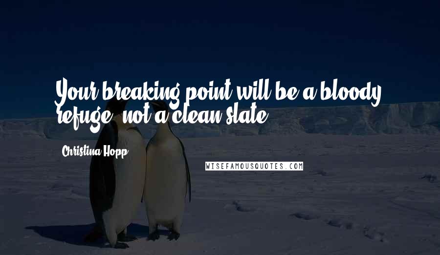 Christina Hopp Quotes: Your breaking point will be a bloody refuge, not a clean slate.