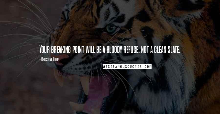 Christina Hopp Quotes: Your breaking point will be a bloody refuge, not a clean slate.
