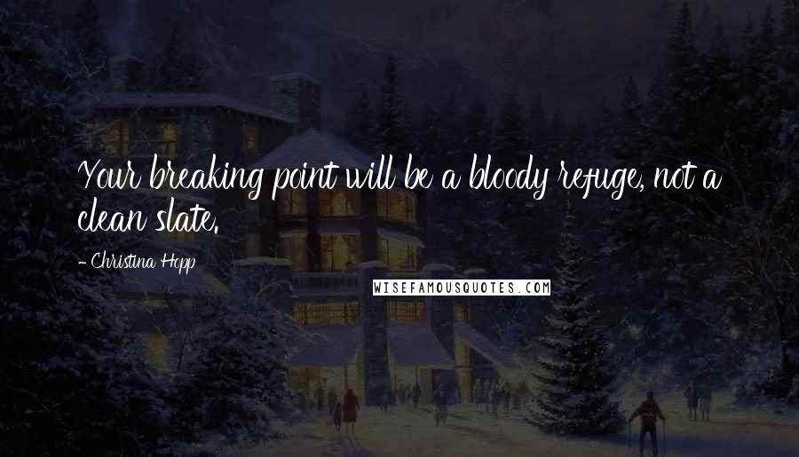 Christina Hopp Quotes: Your breaking point will be a bloody refuge, not a clean slate.