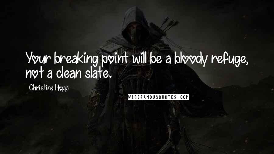 Christina Hopp Quotes: Your breaking point will be a bloody refuge, not a clean slate.