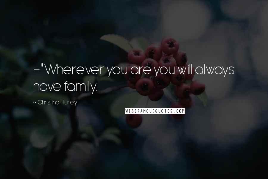 Christina Hurley Quotes: -"Wherever you are you will always have family.