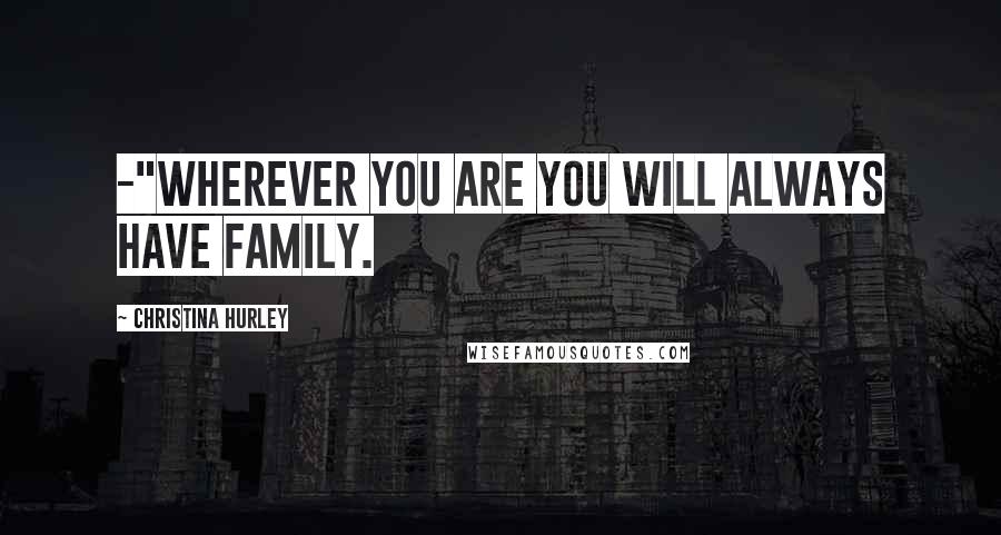 Christina Hurley Quotes: -"Wherever you are you will always have family.