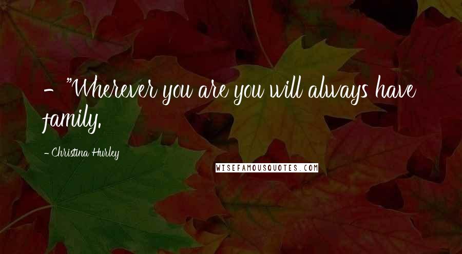 Christina Hurley Quotes: -"Wherever you are you will always have family.