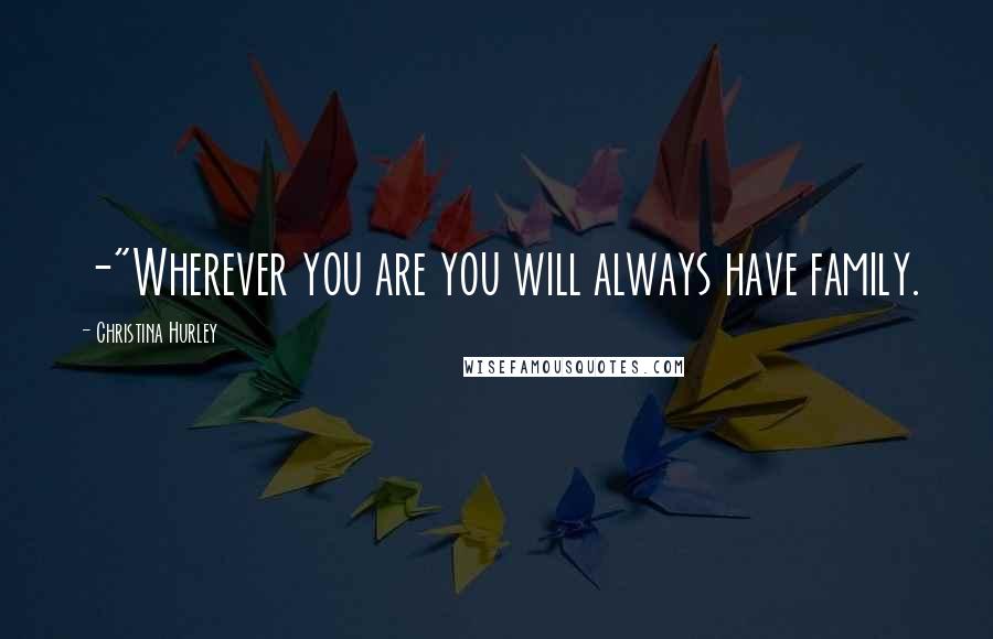 Christina Hurley Quotes: -"Wherever you are you will always have family.