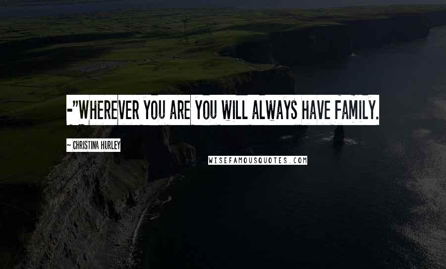 Christina Hurley Quotes: -"Wherever you are you will always have family.