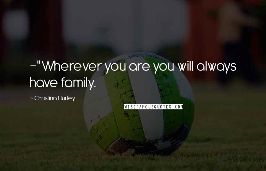 Christina Hurley Quotes: -"Wherever you are you will always have family.