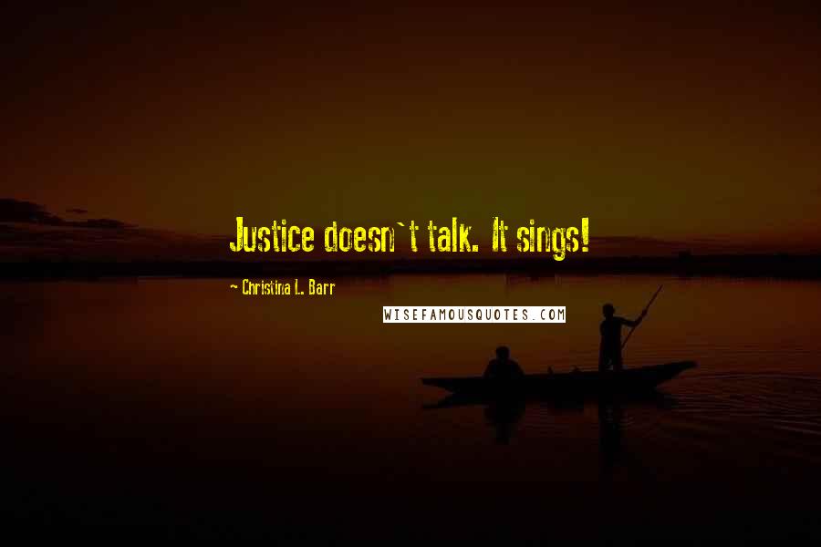 Christina L. Barr Quotes: Justice doesn't talk. It sings!