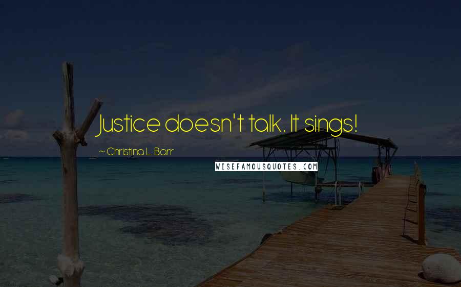 Christina L. Barr Quotes: Justice doesn't talk. It sings!