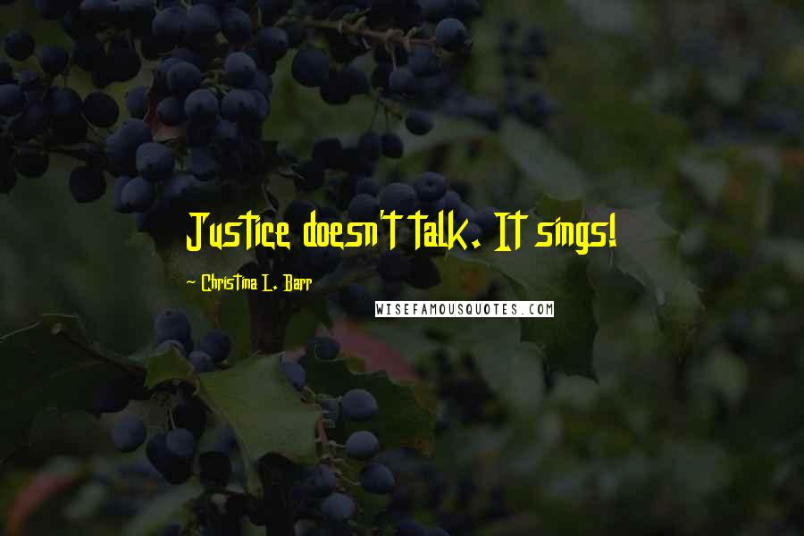 Christina L. Barr Quotes: Justice doesn't talk. It sings!