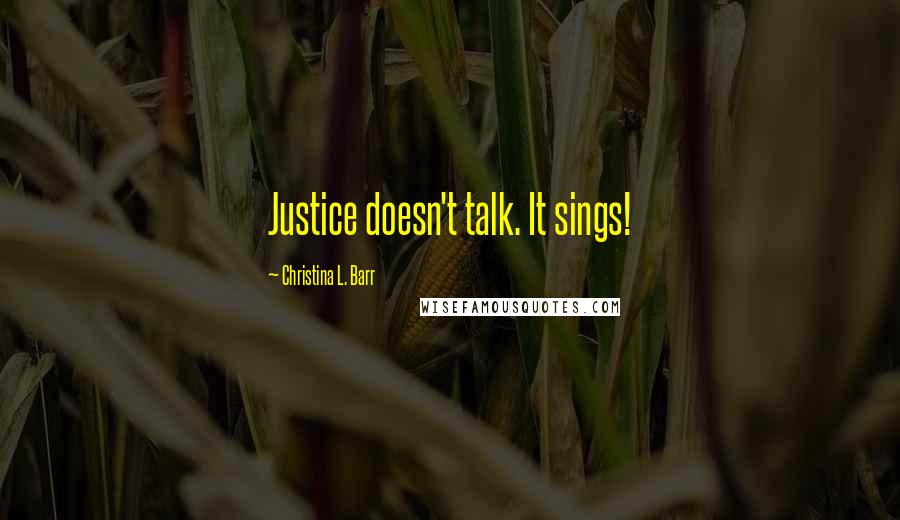 Christina L. Barr Quotes: Justice doesn't talk. It sings!