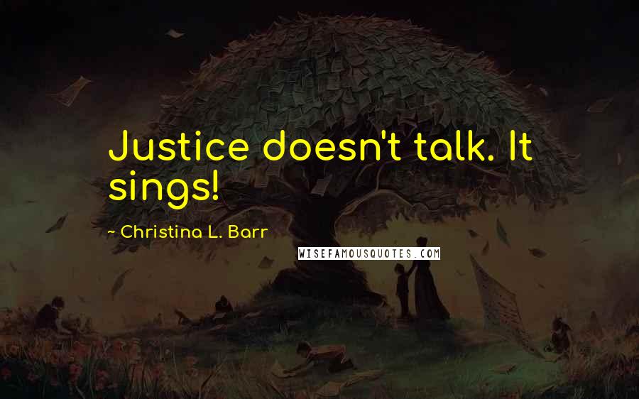 Christina L. Barr Quotes: Justice doesn't talk. It sings!