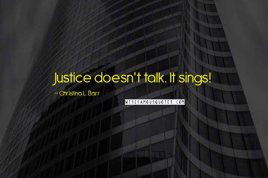Christina L. Barr Quotes: Justice doesn't talk. It sings!
