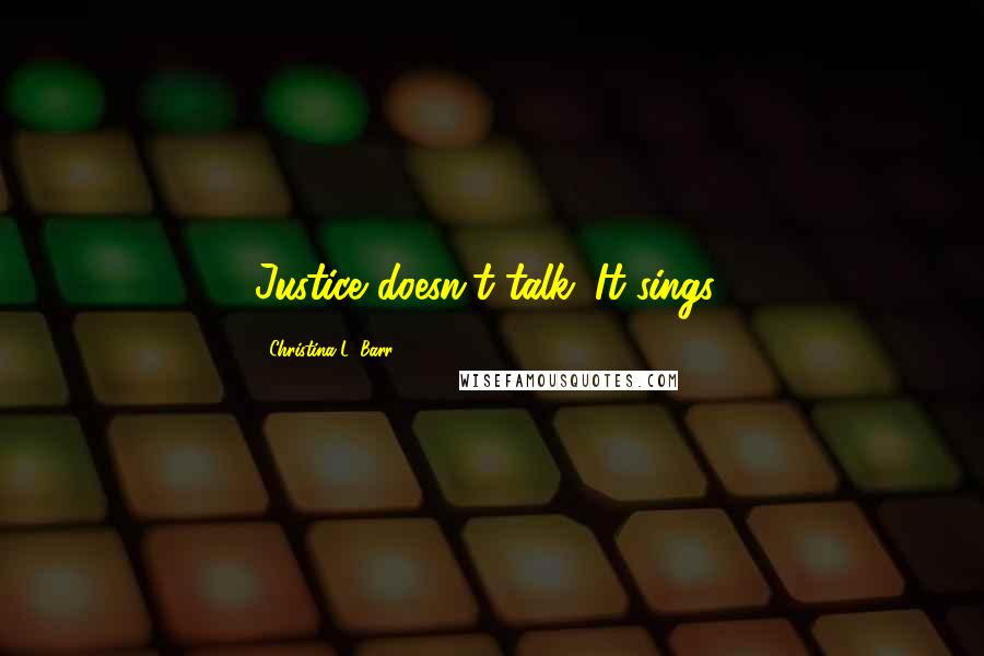 Christina L. Barr Quotes: Justice doesn't talk. It sings!