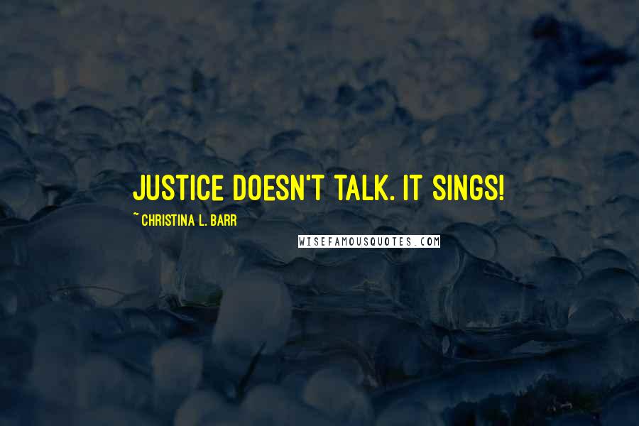 Christina L. Barr Quotes: Justice doesn't talk. It sings!