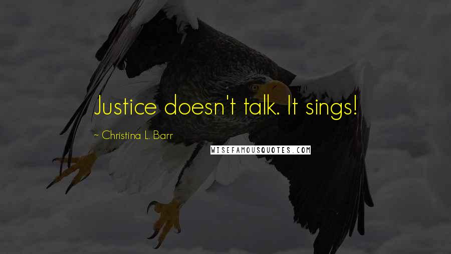 Christina L. Barr Quotes: Justice doesn't talk. It sings!