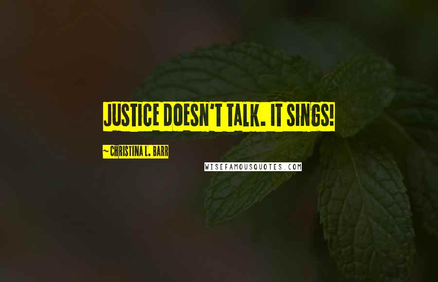 Christina L. Barr Quotes: Justice doesn't talk. It sings!