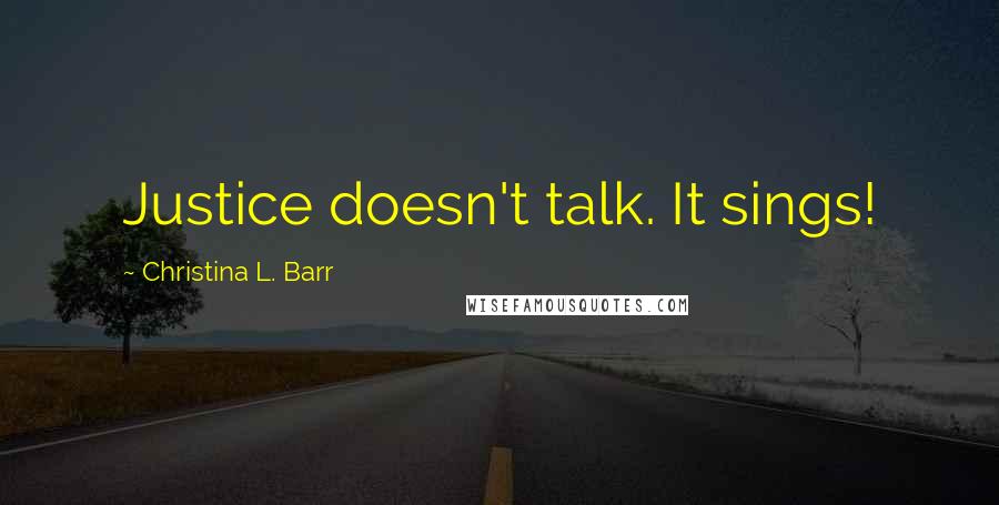 Christina L. Barr Quotes: Justice doesn't talk. It sings!