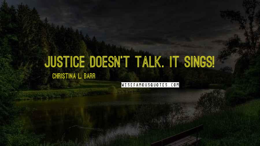 Christina L. Barr Quotes: Justice doesn't talk. It sings!