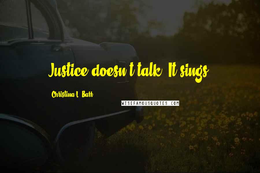 Christina L. Barr Quotes: Justice doesn't talk. It sings!