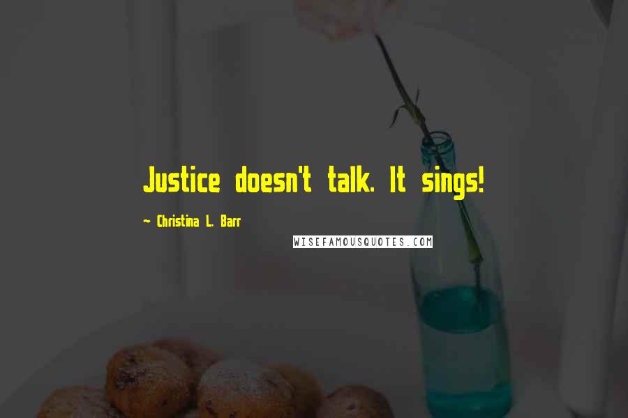 Christina L. Barr Quotes: Justice doesn't talk. It sings!