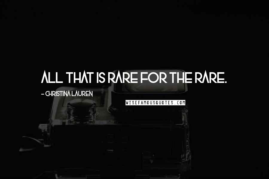 Christina Lauren Quotes: All that is rare for the rare.