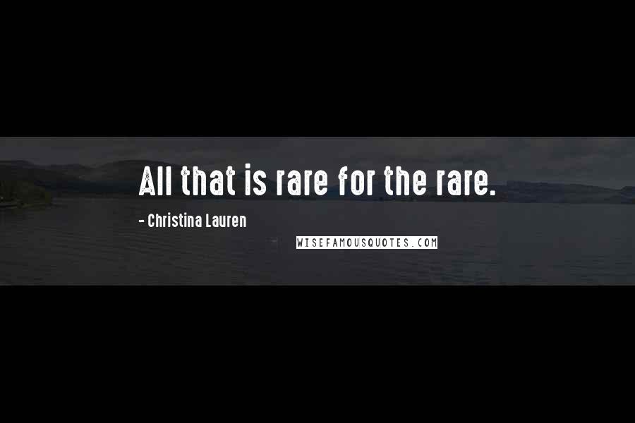 Christina Lauren Quotes: All that is rare for the rare.