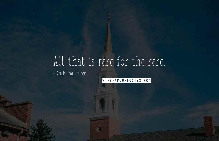 Christina Lauren Quotes: All that is rare for the rare.