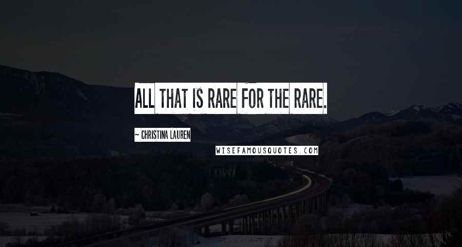 Christina Lauren Quotes: All that is rare for the rare.