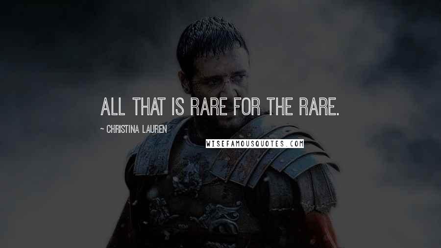 Christina Lauren Quotes: All that is rare for the rare.