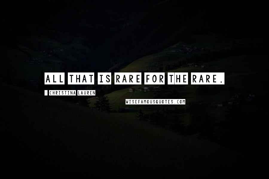 Christina Lauren Quotes: All that is rare for the rare.