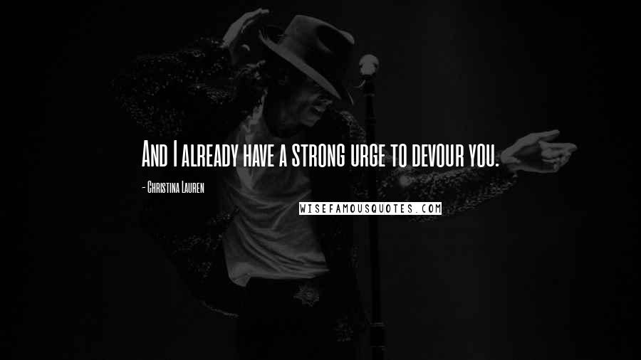 Christina Lauren Quotes: And I already have a strong urge to devour you.