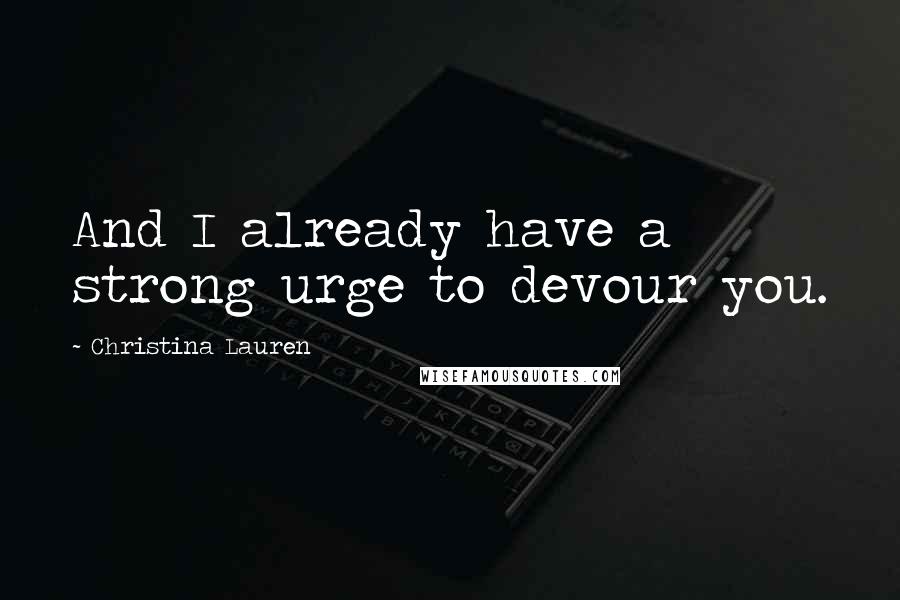 Christina Lauren Quotes: And I already have a strong urge to devour you.