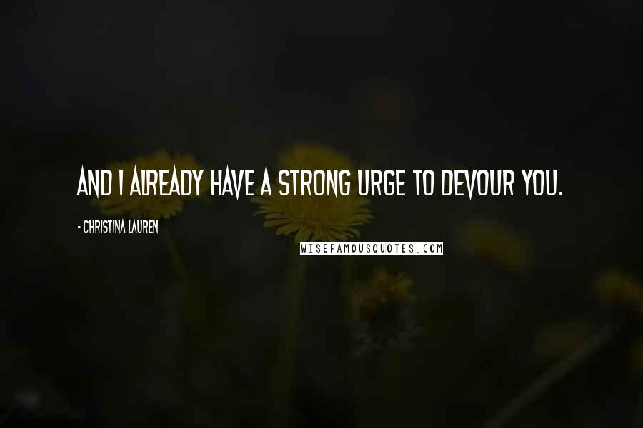 Christina Lauren Quotes: And I already have a strong urge to devour you.