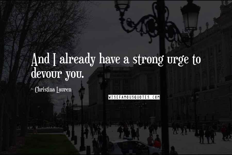 Christina Lauren Quotes: And I already have a strong urge to devour you.