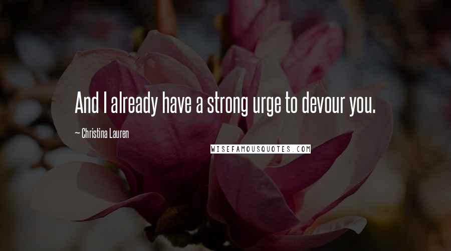 Christina Lauren Quotes: And I already have a strong urge to devour you.