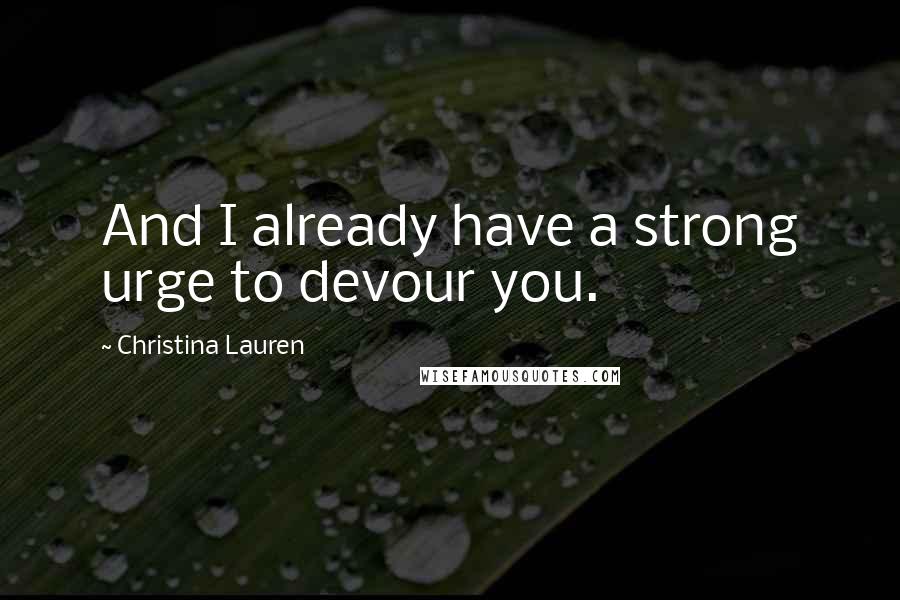 Christina Lauren Quotes: And I already have a strong urge to devour you.