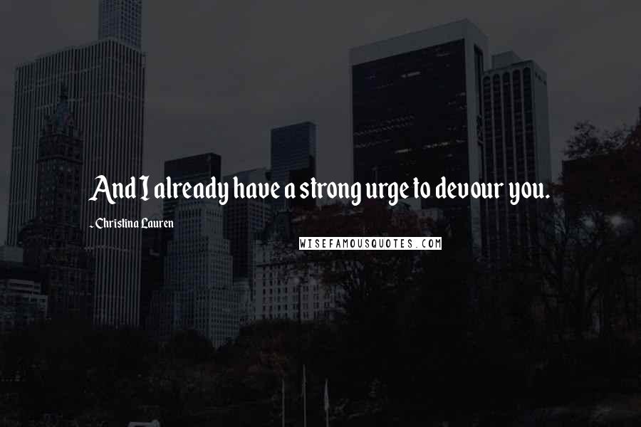 Christina Lauren Quotes: And I already have a strong urge to devour you.