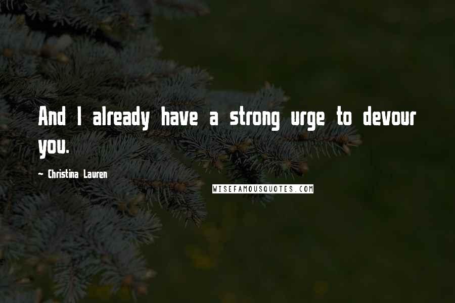 Christina Lauren Quotes: And I already have a strong urge to devour you.