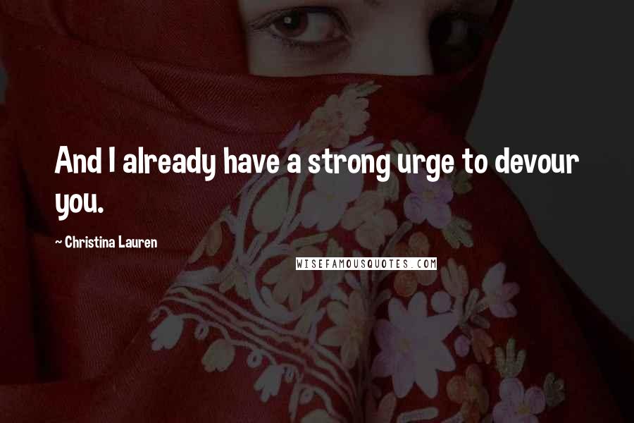 Christina Lauren Quotes: And I already have a strong urge to devour you.