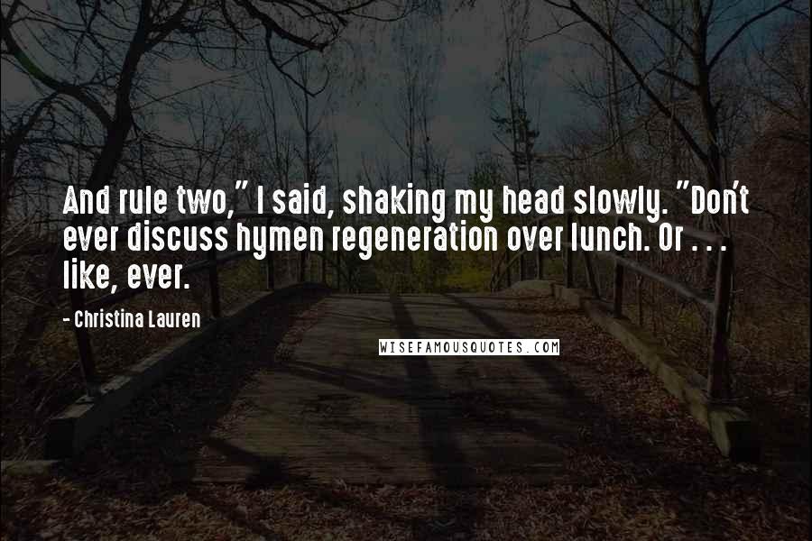Christina Lauren Quotes: And rule two," I said, shaking my head slowly. "Don't ever discuss hymen regeneration over lunch. Or . . . like, ever.