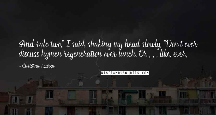 Christina Lauren Quotes: And rule two," I said, shaking my head slowly. "Don't ever discuss hymen regeneration over lunch. Or . . . like, ever.