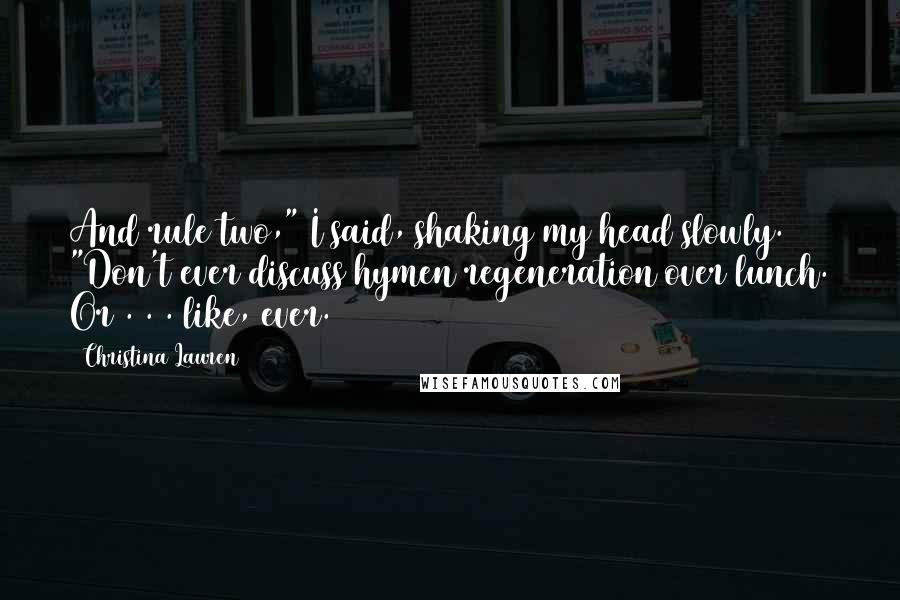 Christina Lauren Quotes: And rule two," I said, shaking my head slowly. "Don't ever discuss hymen regeneration over lunch. Or . . . like, ever.