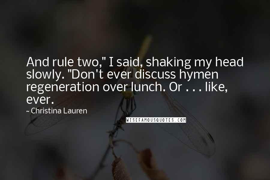 Christina Lauren Quotes: And rule two," I said, shaking my head slowly. "Don't ever discuss hymen regeneration over lunch. Or . . . like, ever.
