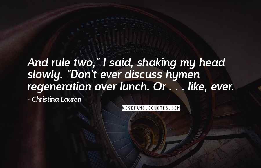 Christina Lauren Quotes: And rule two," I said, shaking my head slowly. "Don't ever discuss hymen regeneration over lunch. Or . . . like, ever.