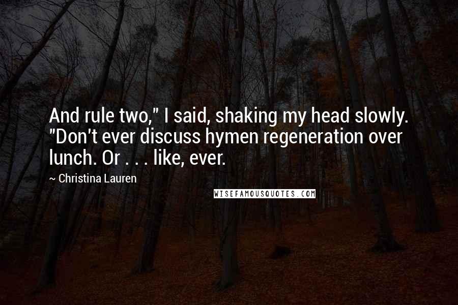 Christina Lauren Quotes: And rule two," I said, shaking my head slowly. "Don't ever discuss hymen regeneration over lunch. Or . . . like, ever.