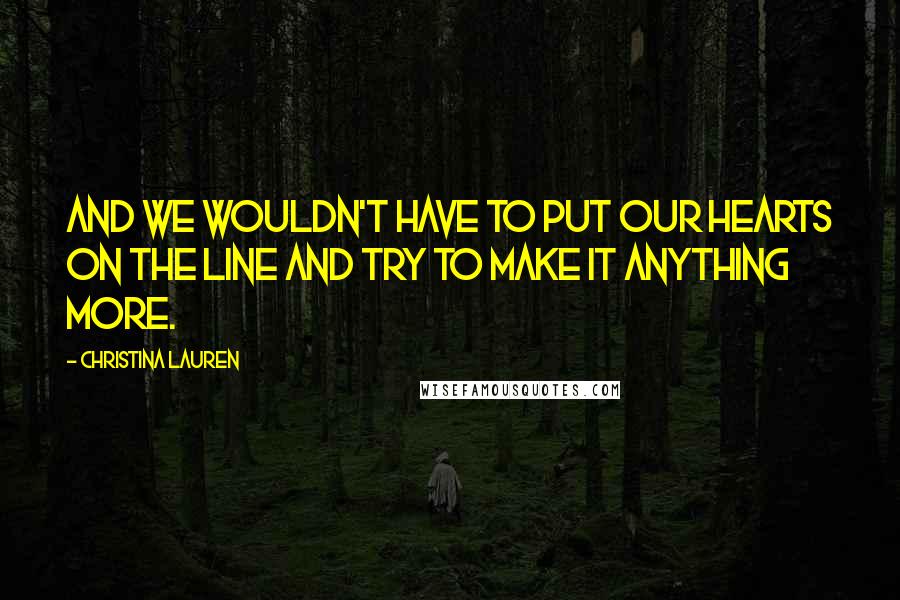 Christina Lauren Quotes: and we wouldn't have to put our hearts on the line and try to make it anything more.
